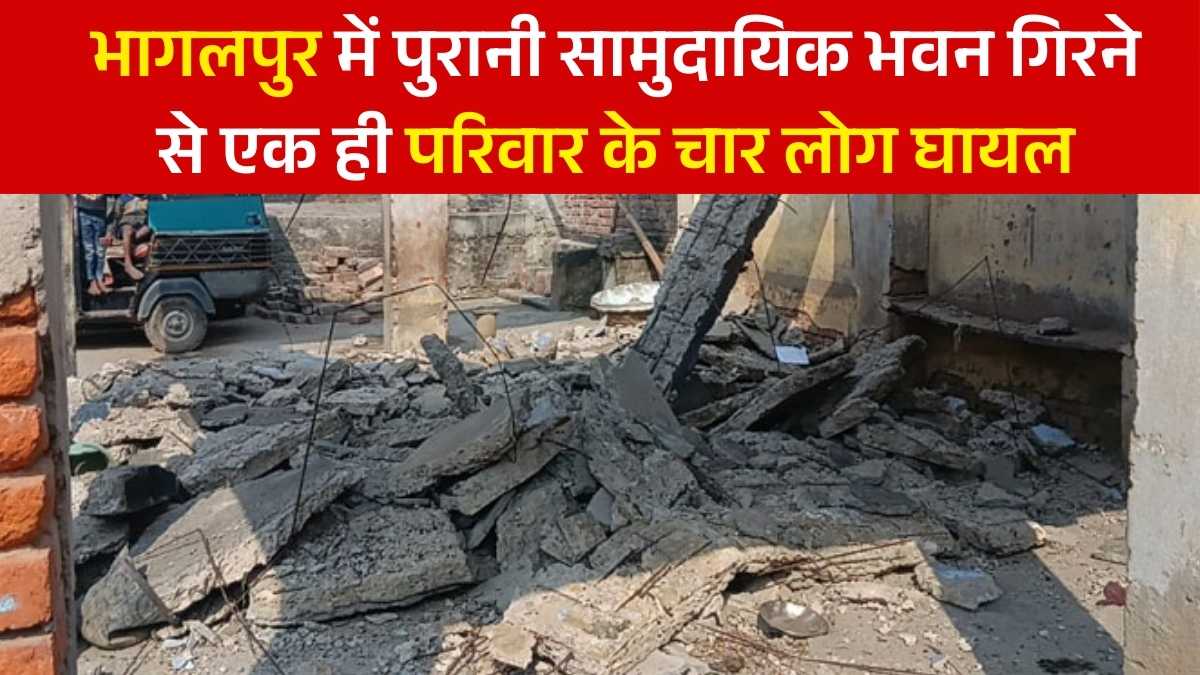 बिहार न्यूज़: भागलपुर में पुरानी सामुदायिक भवन गिरने से एक ही परिवार के चार लोग घायल