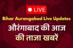 Bihar Aurangabad Live Updates